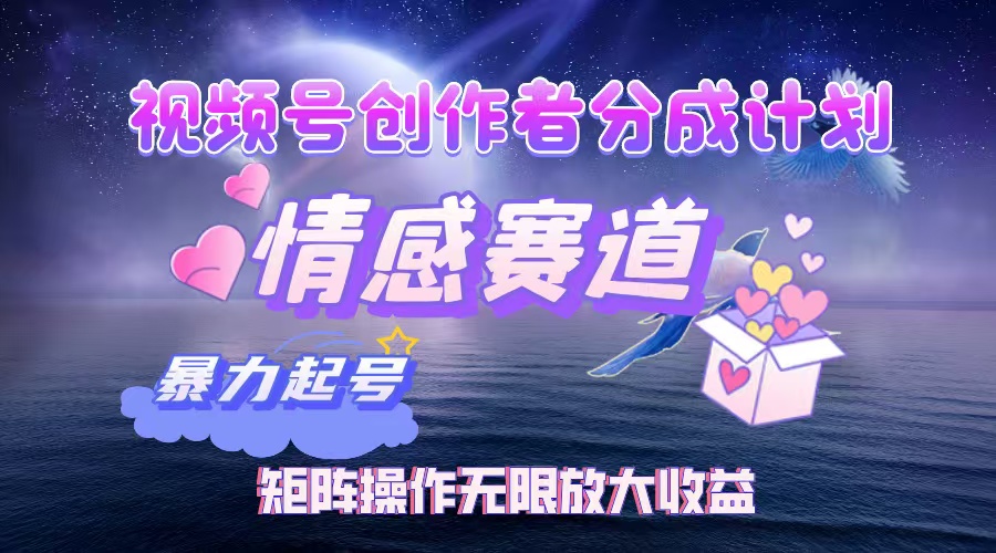 視頻號創作者分成計劃之情感賽道，暴力起號，實現月睡后收入3w+矩陣操作無限放大收益