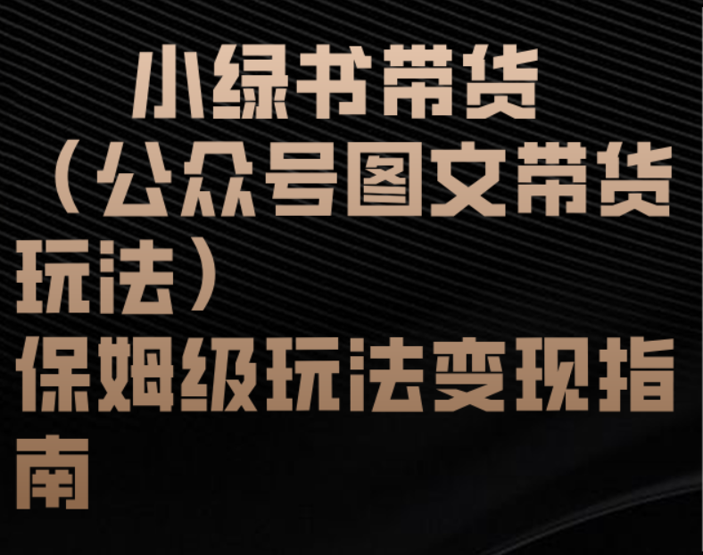 小綠書帶貨(公眾號圖文帶貨玩法)保姆級玩法變現(xiàn)指南