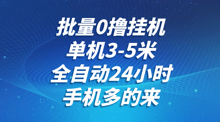 批量0擼全自動掛機，單機3-5米，全自動24小時，手機多的來，不養雞，無風控，無網絡限制
