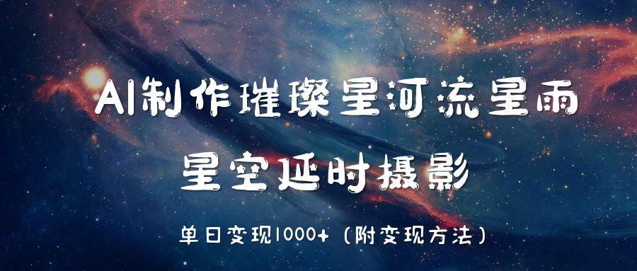 AI制作璀璨星河流星雨，星空延時攝影，單日變現(xiàn)1000+