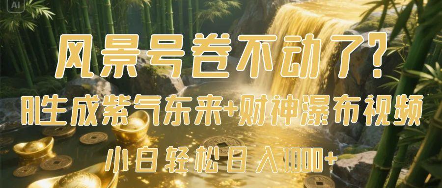 風(fēng)景號卷不動了？AI一鍵生成紫氣東來+財(cái)神瀑布視頻，小白輕松日入1000+
