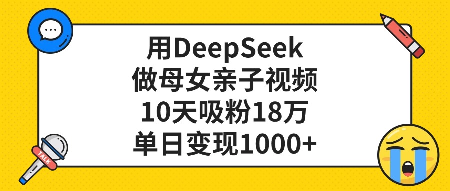 用DeepSeek做母女親子視頻，10天吸粉18萬，單日變現(xiàn)1000+