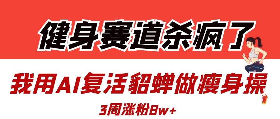 健身賽道殺瘋了？我用AI復活貂蟬做瘦身操，3周漲粉8W