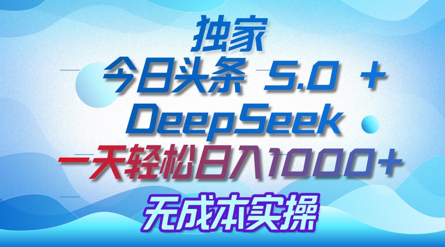 獨家揭秘：今日頭條 5.0 和 DeepSeek，無成本日入 1000 + 的實操秘訣
