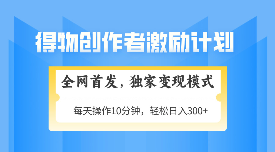 得物創作者激勵,獨家變現模式,輕松上手,日入3張+ 可矩陣、可放大插圖 得物創作者激勵,獨家變現模式,輕松上手,日入3張+ 可矩陣、可放大插圖