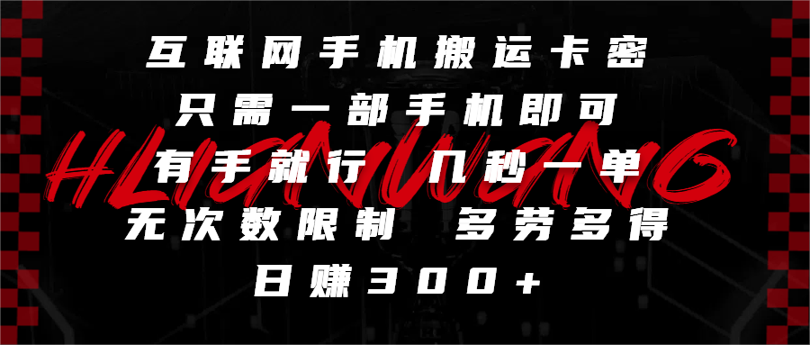 互聯網手機搬運卡密，只需一部手機即可，有手就行，幾秒一單，無次數限制，多勞多得，日賺300+