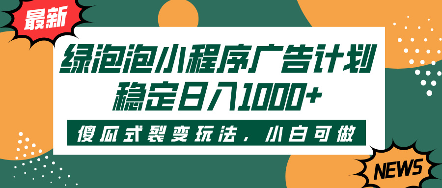 綠泡泡小程序廣告計劃,傻瓜式裂變玩法,穩(wěn)定日入1000+