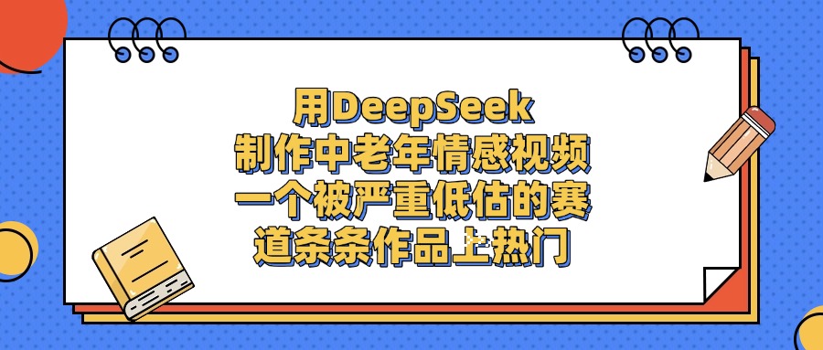 用DeepSeek制作中老年情感視頻，一個被嚴重低估的賽道，條條作品上熱門