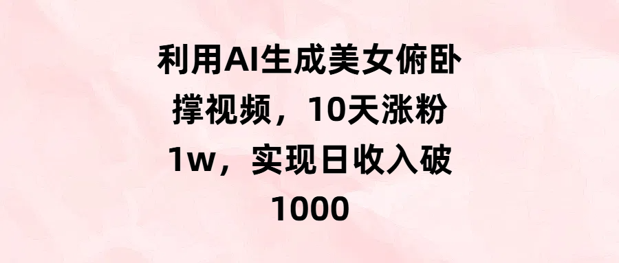 利用AI生成美女俯臥撐視頻，10天漲粉1w，實現日收入破1000