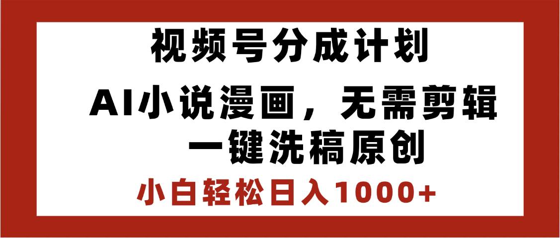 最新視頻號分成計劃，AI小說漫畫，無需剪輯，一鍵洗稿原創，小白日入1000+，喂飯級教程