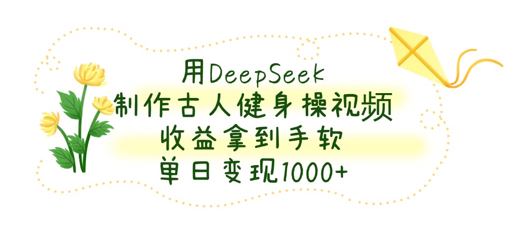 用DeepSeek制作古人健身操視頻,單日變現1000+,收益拿到手軟