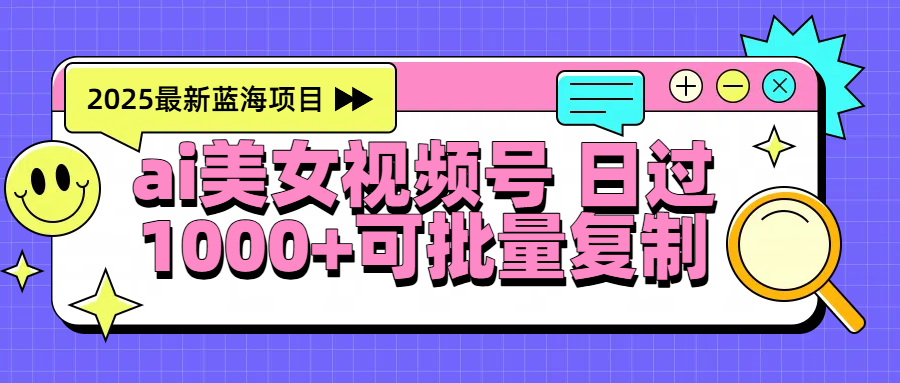 2025年最新藍海項目 ai美女視頻號 日入1000＋ 可批量復制插圖
