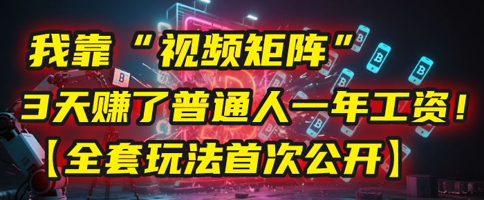 我靠“視頻矩陣”,3天賺了普通人一年工資!【全套玩法首次公開】