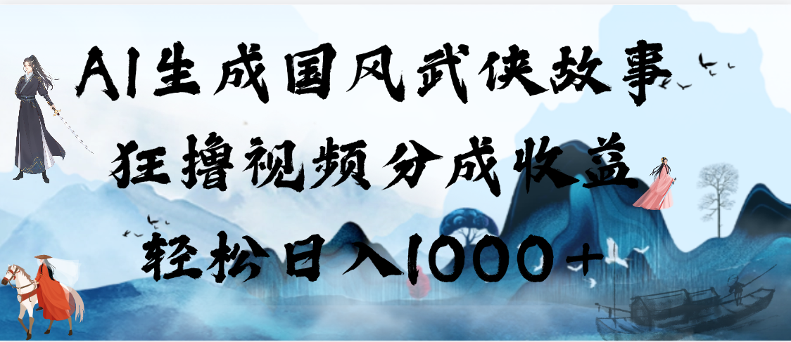 AI生成國(guó)風(fēng)武俠故事,狂擼視頻分成收益,輕松日入1000+【可多平臺(tái)分發(fā)】