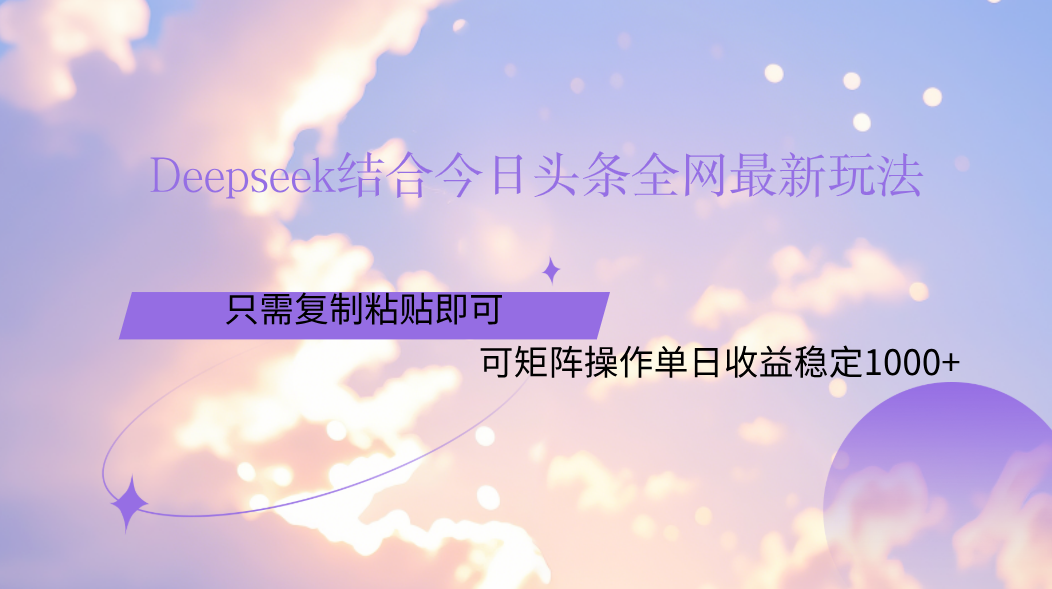 Deepseek結(jié)合今日頭條全網(wǎng)最新玩法,只需復制粘貼,小白輕松上手單日穩(wěn)定1000+