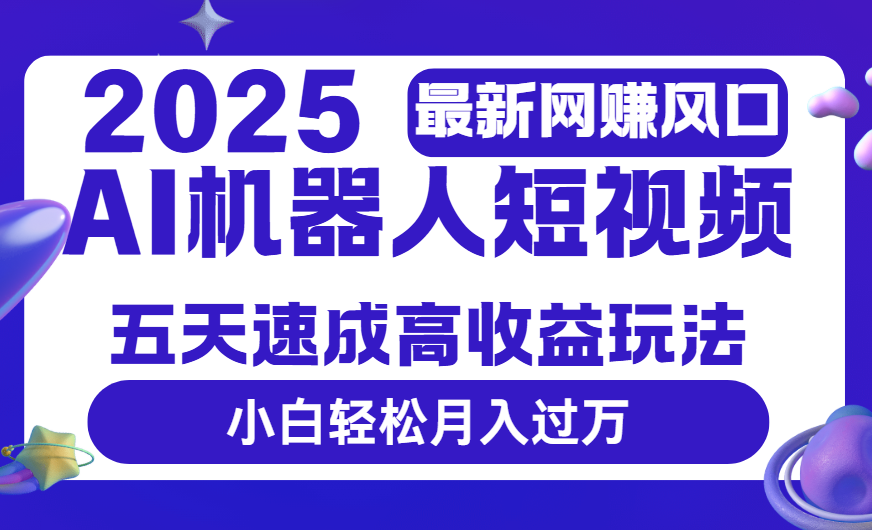 2025最新網賺變現風口，Ai 機器人短視頻，五天速成高收益玩法，小白輕松月入過萬