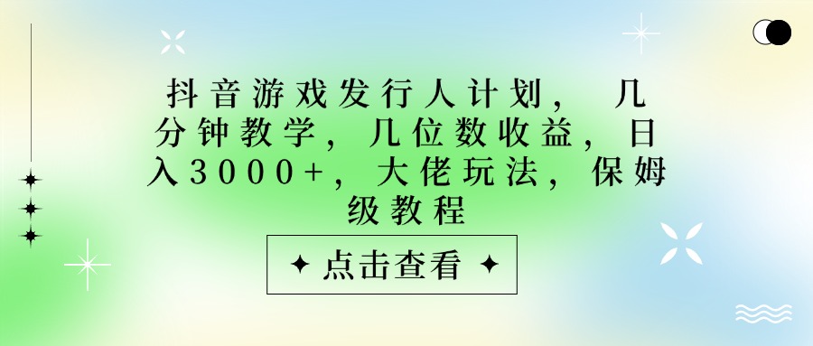 抖音游戲發行人計劃，大佬玩法，保姆級教程， 幾分鐘教學，幾位數收益，日入3000+