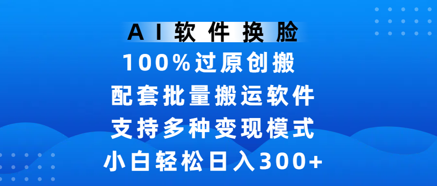 AI軟件換臉，100%過原創，搬運漲粉必備，項目配套批量搬運軟件及多種變現模式，小白輕松日入300+