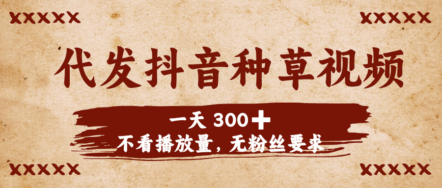 代發(fā)抖音種草視頻，一天300?，不看播放量，無粉絲要求