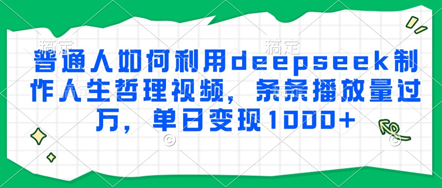 普通人如何利用deepseek制作人生哲理視頻，條條播放量過(guò)萬(wàn)，單日變現(xiàn)1000+