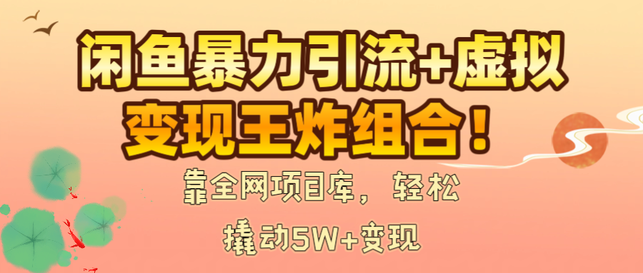 閑魚暴力引流+虛擬變現王炸組合！靠全網項目庫，輕松撬動5W+變現