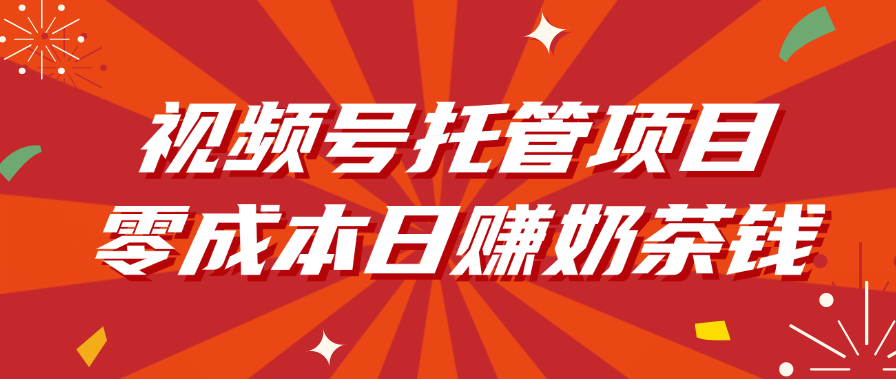 視頻號托管項目,零成本日賺奶茶錢