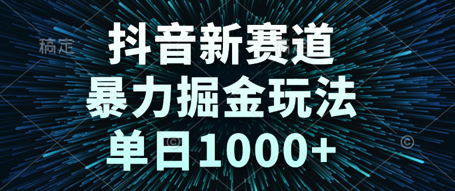 抖音新賽道，暴力掘金玩法，單日1000+