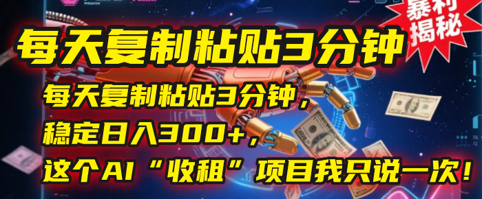 每天復(fù)制粘貼3分鐘，穩(wěn)定日入300+，這個(gè)AI“收租”項(xiàng)目我只說(shuō)一次！