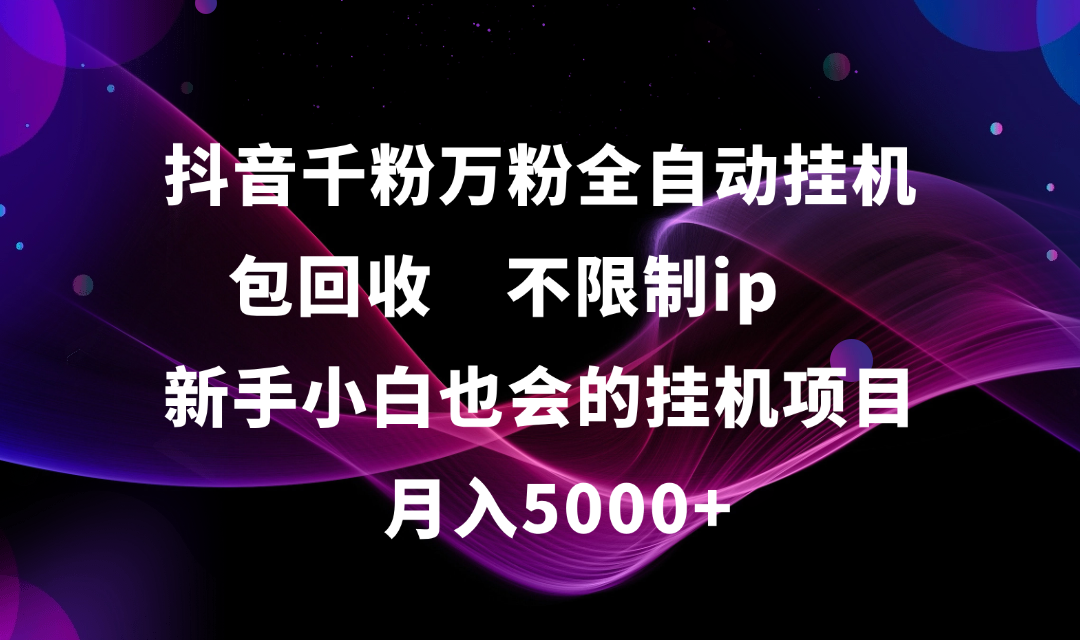 抖音千粉萬粉全自動掛機，包回收，不限制ip，新手小白也會的批量掛機，月入5000+