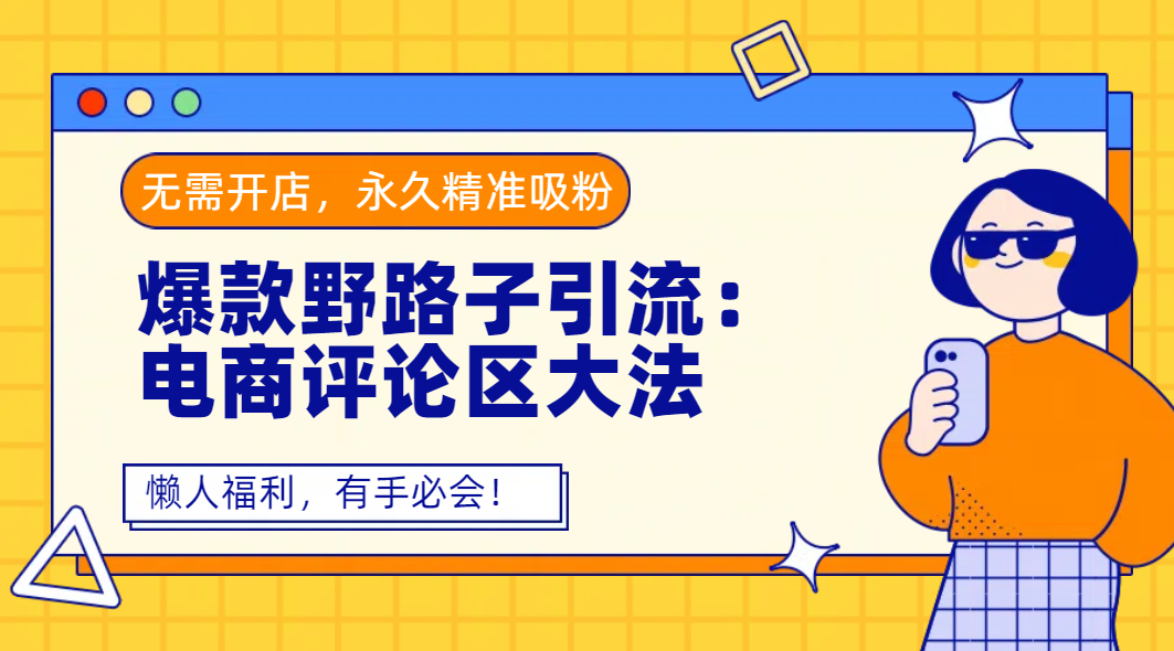 爆款野路子引流：電商評(píng)論區(qū)大法，無(wú)需開(kāi)店，永久精準(zhǔn)吸粉，懶人福利，有手必會(huì)！