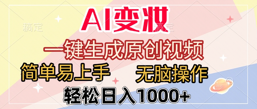 AI變妝，一鍵生成原創視頻，簡單易上手，無腦操作，輕松日入1000+