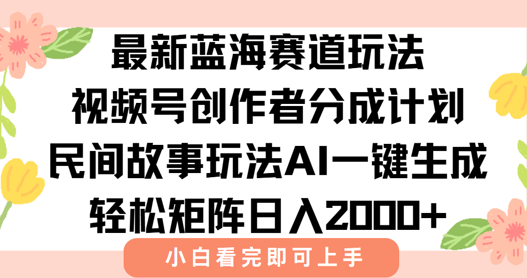 最新藍海賽道玩法視頻號創作者分成民間故事玩法，AI一鍵生成爆款視頻，輕松日入2000+