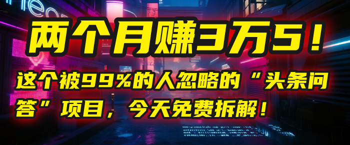 “頭條問答”項(xiàng)目，今天免費(fèi)拆解！兩個(gè)月賺3萬5！這個(gè)被99%的人忽略的