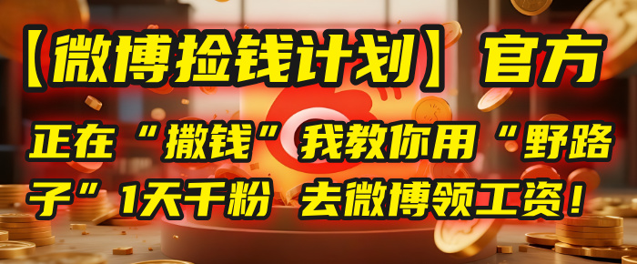 【微博撿錢計劃】官方正在“撒錢”，我教你用“野路子”1天千粉，去微博領工資！
