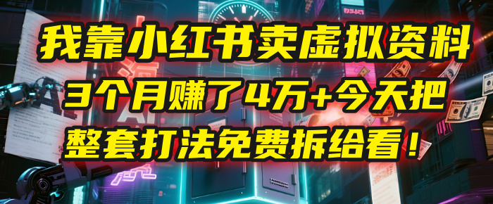 我靠“小紅書賣虛擬資料”，3個月賺了4萬+，今天把整套打法免費拆給你看！