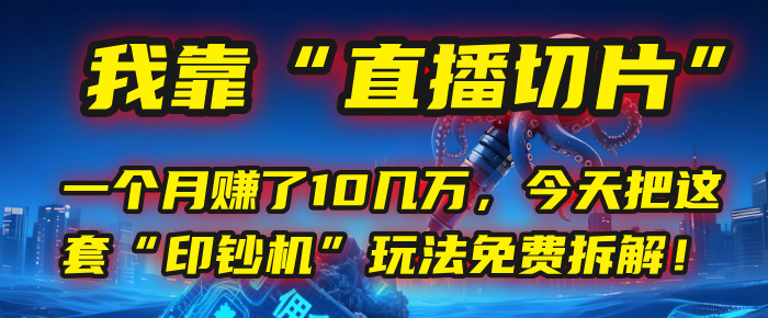 我靠“直播切片”，一個月賺了10幾萬，今天把這套“印鈔機”玩法免費拆解！