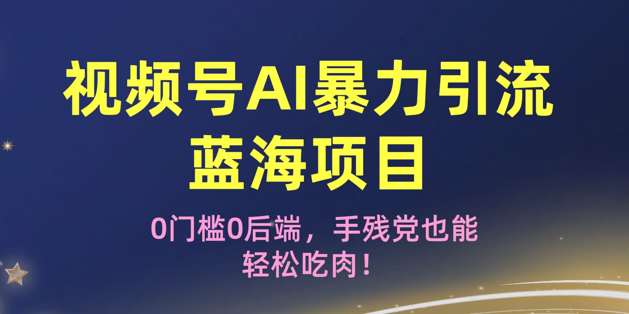瘋傳！視頻號AI暴力引流藍海項目，0門檻0后端，手殘黨也能輕松吃肉！