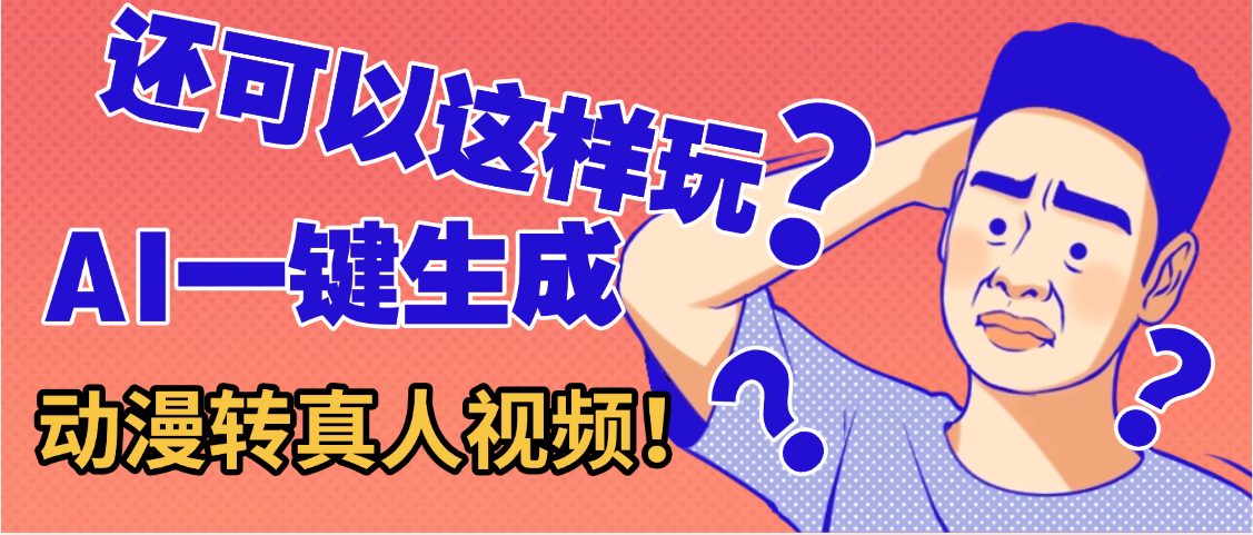 還可以這樣玩？AI一鍵動漫轉真人，一條視頻點贊100w+，日入2000+，多種變現方式