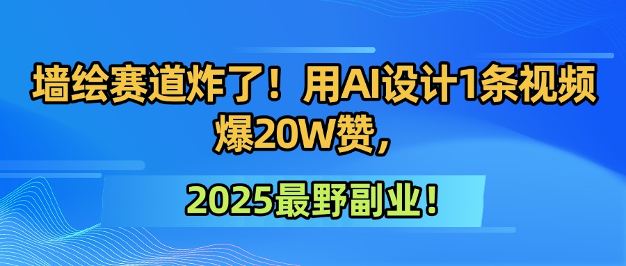 墻繪賽道炸了！用AI設計1條視頻爆20W贊，2025最野副業！