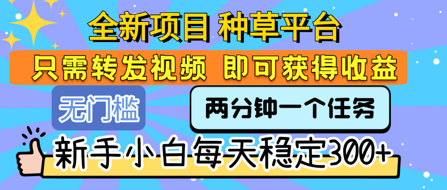 全新項目 種草平臺 只需要轉發任務視頻 即可獲得收益 新手小白每天穩定300+
