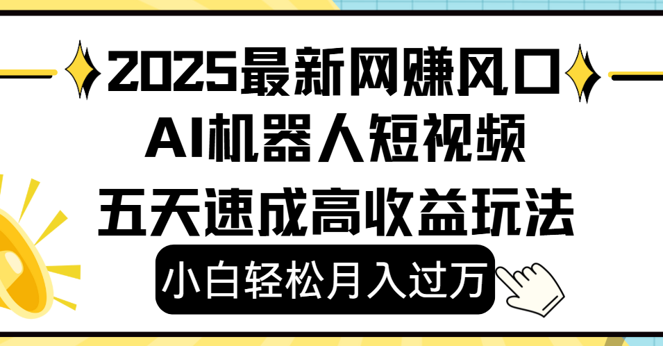 2025最新網賺變現風口，Ai 機器人短視頻，小白輕松月入過萬，五天速成高收益玩法