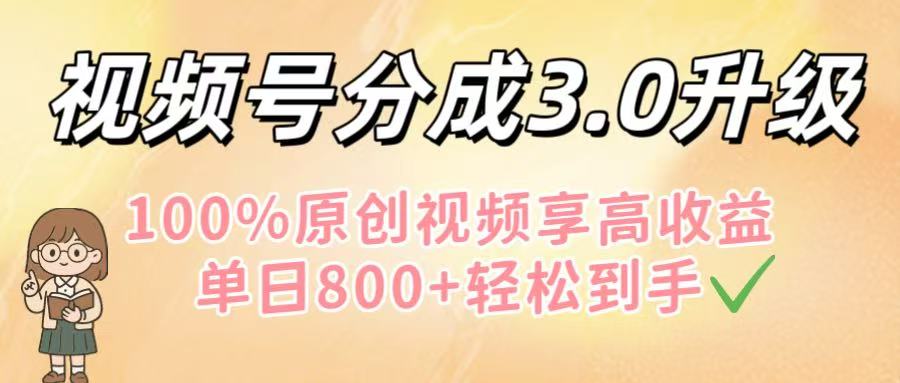 視頻號分成3.0升級!100%原創視頻享高收益,單日800+輕松到手