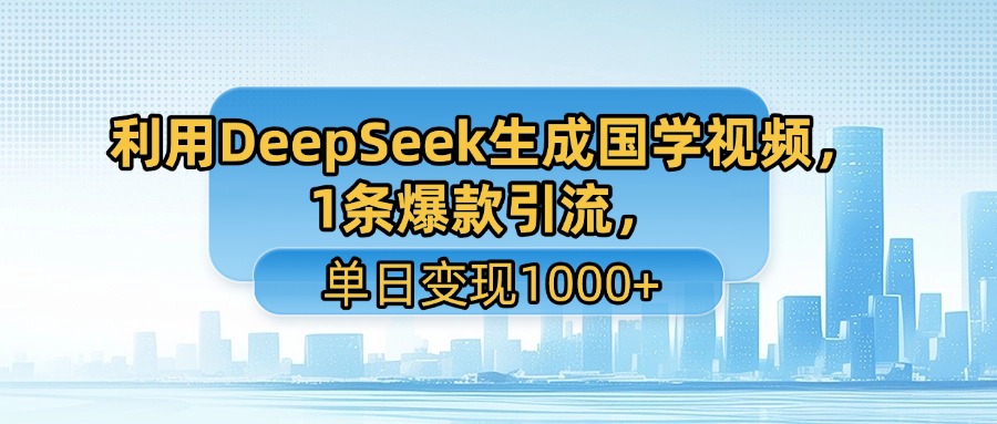 利用DeepSeek生成國學視頻，1條爆款引流，單日變現1000+