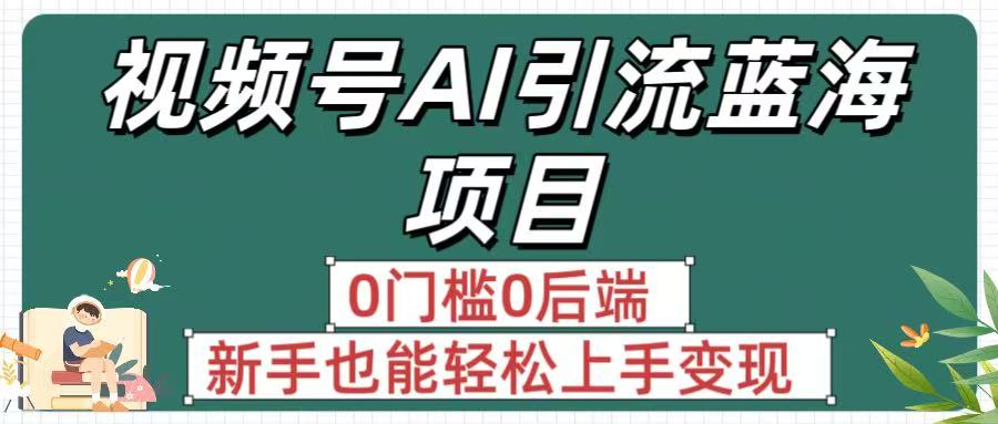 瘋傳！視頻號AI引流藍海項目，0門檻0后端，新手也能輕松上手變現