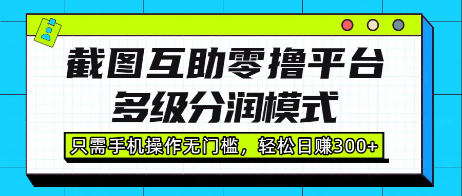 截圖互助零擼平臺，多級分潤模式，只需手機操作無門檻，輕松日賺300+
