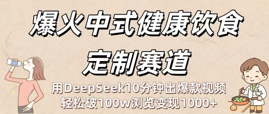 爆火中式健康飲食定制賽道:用DeepSeek10分鐘出爆款視頻,輕松破100w瀏覽變現1000+