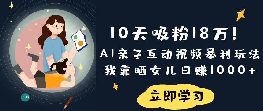《10天吸粉18萬!AI親子互動視頻暴利玩法,我靠曬女兒日賺1000+》