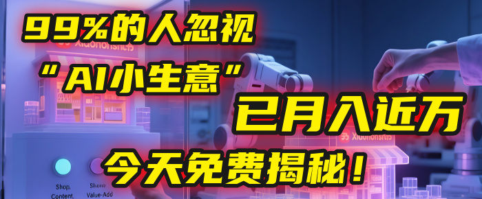 這個被99%的人忽視的“AI小生意”,我學員已月入近萬,今天免費揭秘!