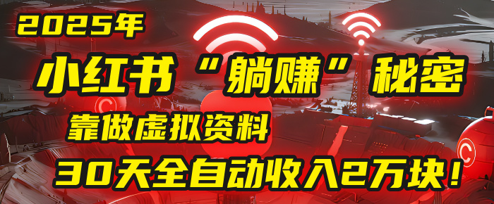2025年，小紅書的“躺賺”秘密被我扒出來了，靠做虛擬資料，30天全自動收入2萬塊！