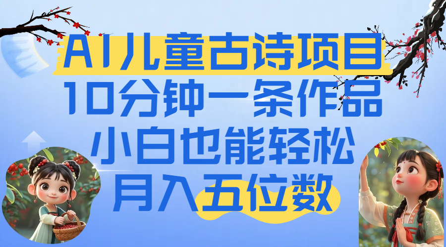 爆火AI兒童古詩項目！10分鐘一條作品，小白也能輕松月入五位數